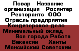 Повар › Название организации ­ Росинтер Ресторантс, ООО › Отрасль предприятия ­ Кондитерское дело › Минимальный оклад ­ 25 000 - Все города Работа » Вакансии   . Ханты-Мансийский,Советский г.